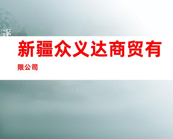 新疆众义达商贸有限公司
