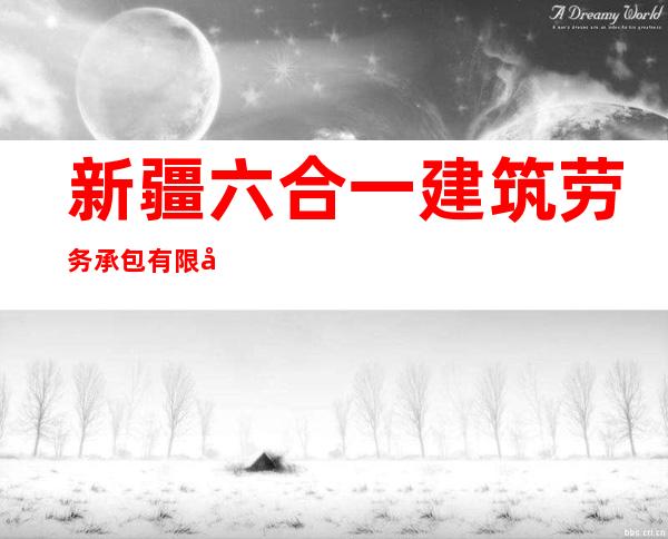 新疆六合一建筑劳务承包有限公司