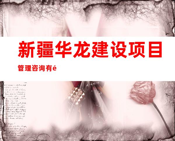 新疆华龙建设项目管理咨询有限公司