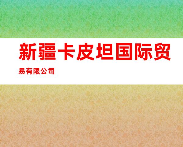 新疆卡皮坦国际贸易有限公司