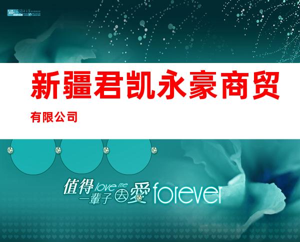新疆君凯永豪商贸有限公司