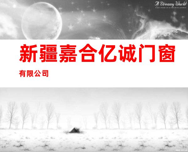 新疆嘉合亿诚门窗有限公司