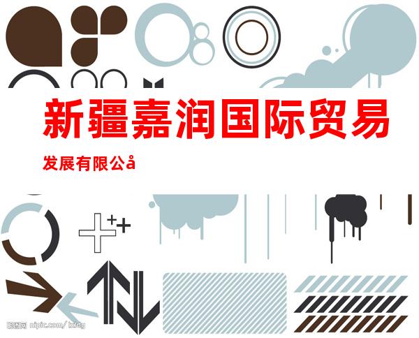 新疆嘉润国际贸易发展有限公司