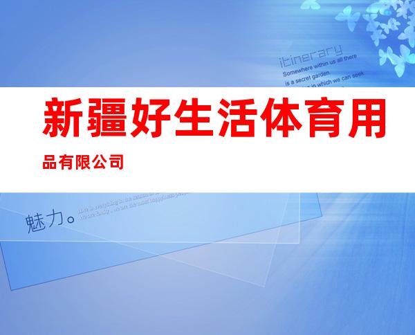 新疆好生活体育用品有限公司