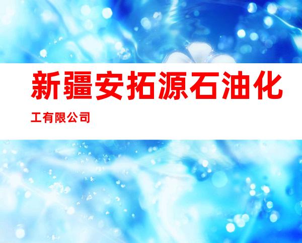 新疆安拓源石油化工有限公司