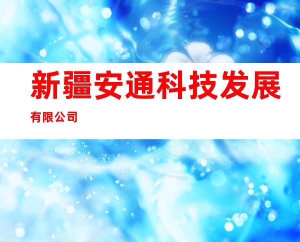 新疆安通科技发展有限公司