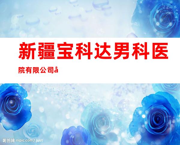 新疆宝科达男科医院有限公司喀什分院