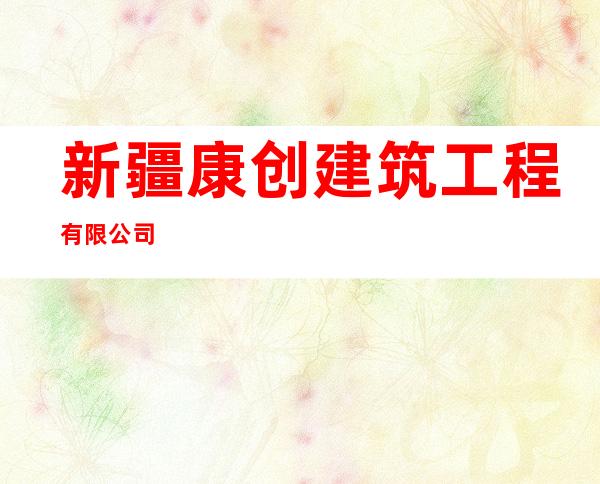 新疆康创建筑工程有限公司