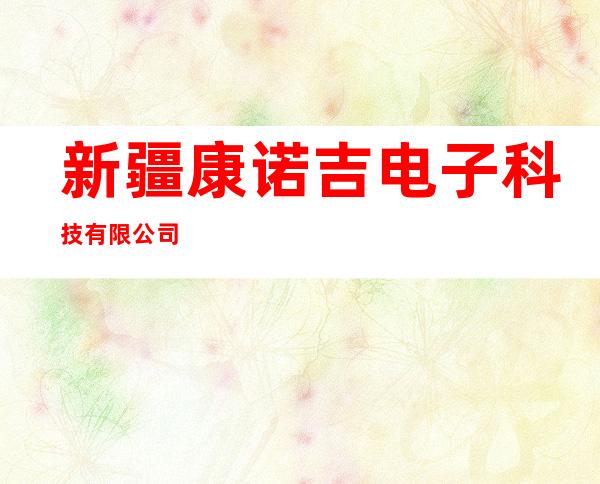 新疆康诺吉电子科技有限公司
