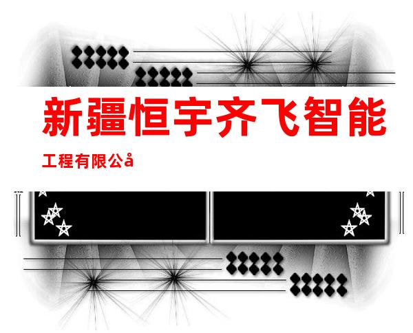 新疆恒宇齐飞智能工程有限公司