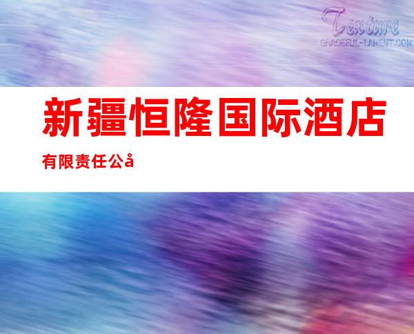 新疆恒隆国际酒店有限责任公司