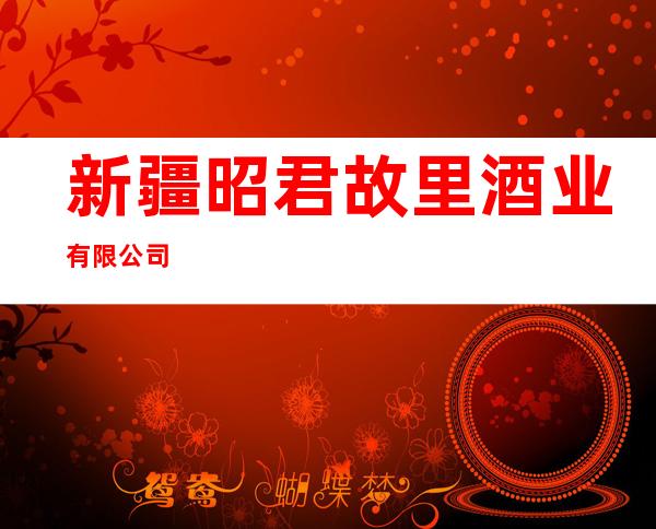 新疆昭君故里酒业有限公司