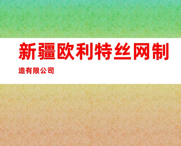 新疆欧利特丝网制造有限公司