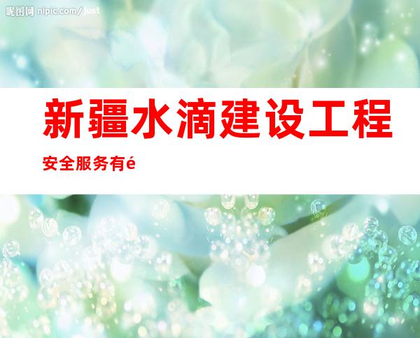 新疆水滴建设工程安全服务有限公司