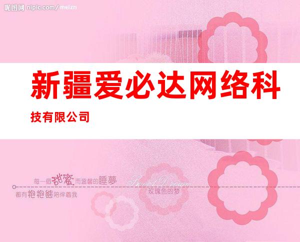 新疆爱必达网络科技有限公司