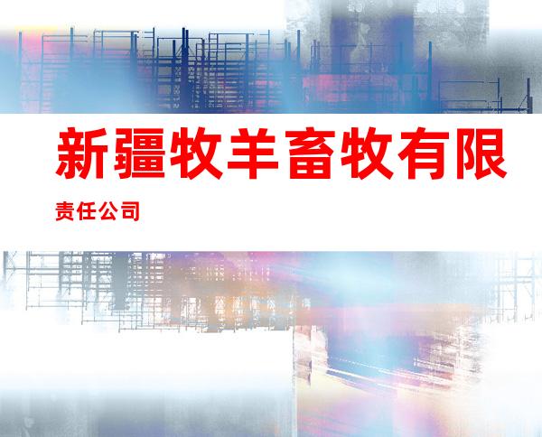 新疆牧羊畜牧有限责任公司