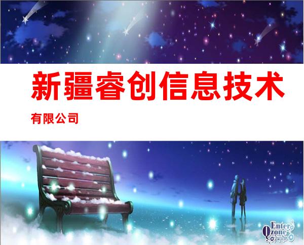 新疆睿创信息技术有限公司