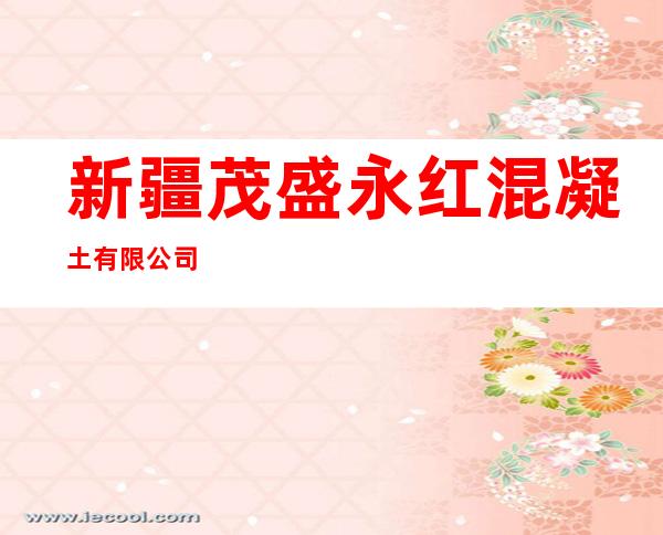 新疆茂盛永红混凝土有限公司