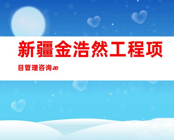 新疆金浩然工程项目管理咨询有限公司