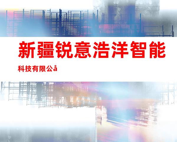 新疆锐意浩洋智能科技有限公司