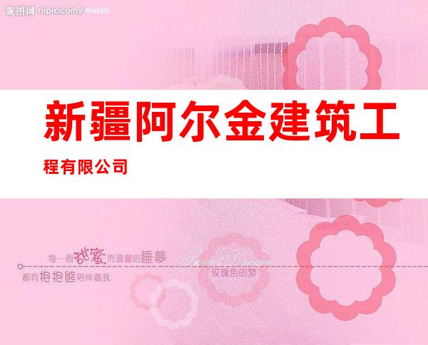 新疆阿尔金建筑工程有限公司