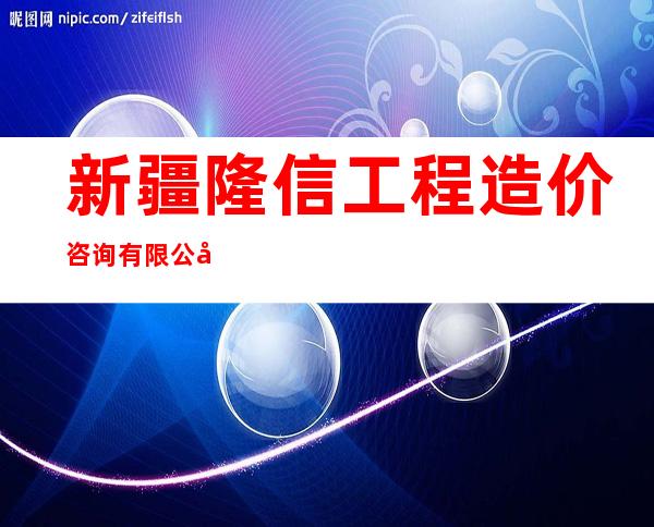 新疆隆信工程造价咨询有限公司
