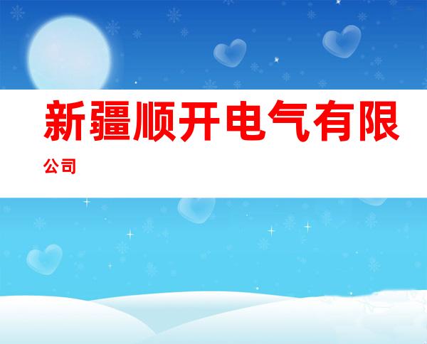 新疆顺开电气有限公司