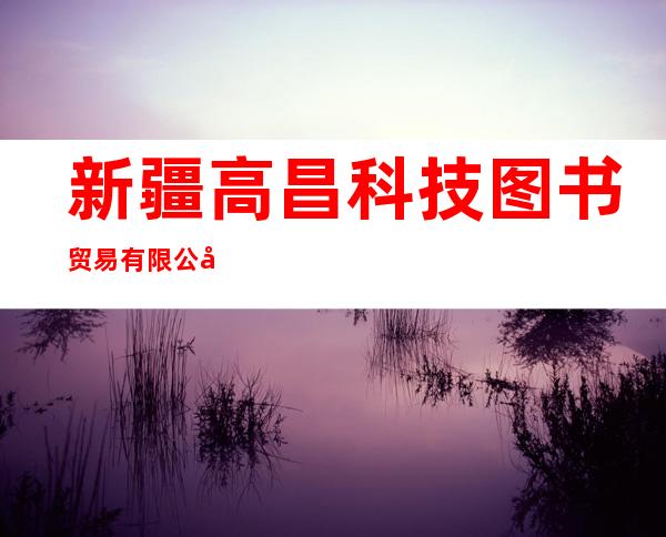 新疆高昌科技图书贸易有限公司