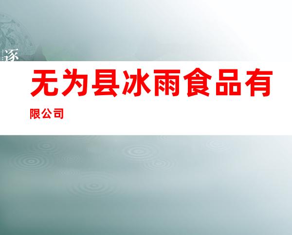 无为县冰雨食品有限公司
