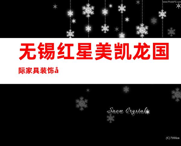 无锡红星美凯龙国际家具装饰市场有限公司