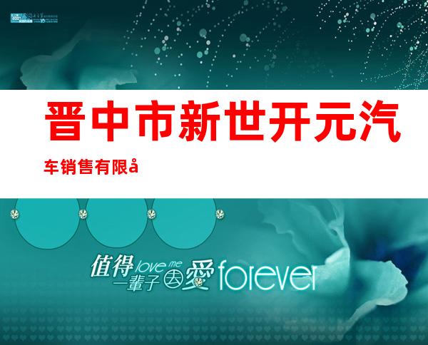 晋中市新世开元汽车销售有限公司