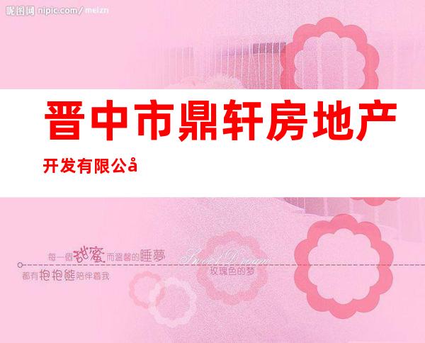 晋中市鼎轩房地产开发有限公司