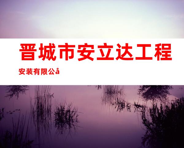 晋城市安立达工程安装有限公司