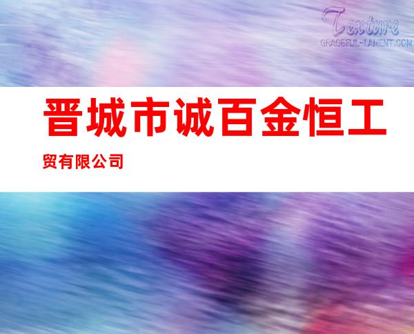 晋城市诚百金恒工贸有限公司