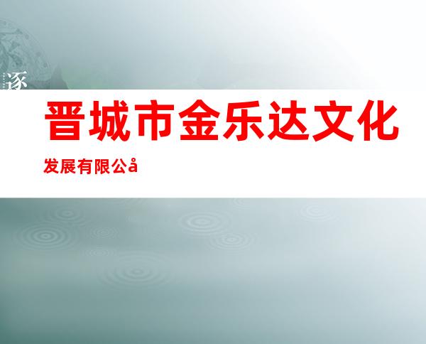 晋城市金乐达文化发展有限公司