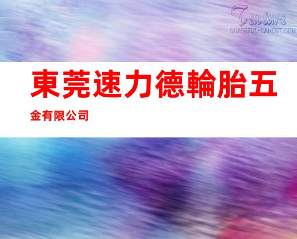 東莞速力德輪胎五金有限公司