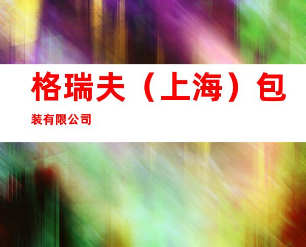 格瑞夫(上海)包装有限公司