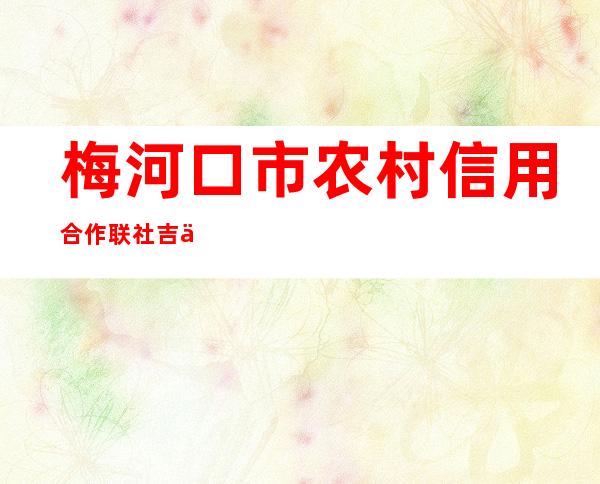 梅河口市农村信用合作联社吉乐分社