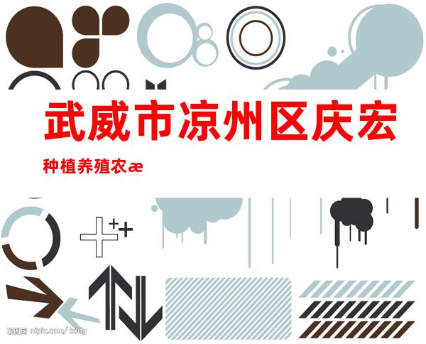 武威市凉州区庆宏种植养殖农民专业合作社