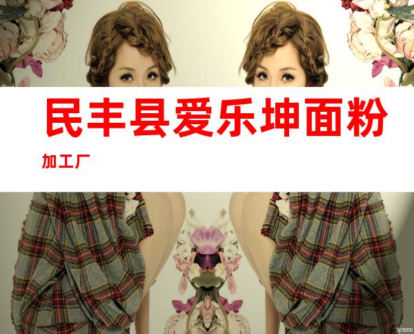 民丰县爱乐坤面粉加工厂