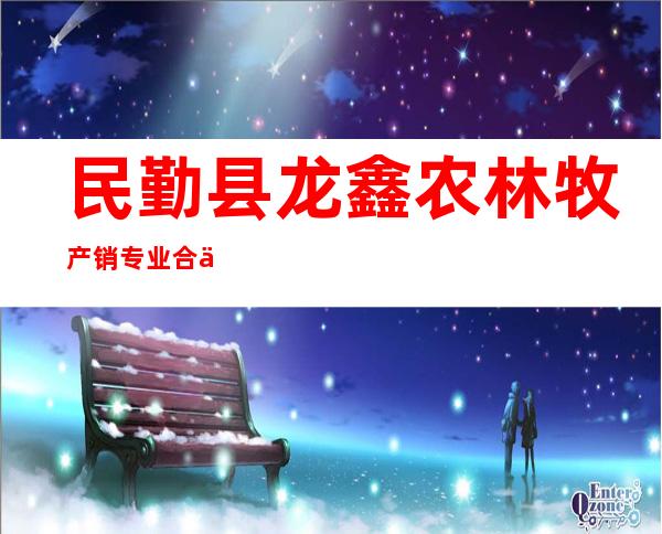 民勤县龙鑫农林牧产销专业合作社