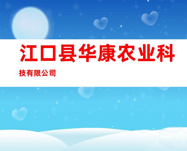 江口县华康农业科技有限公司