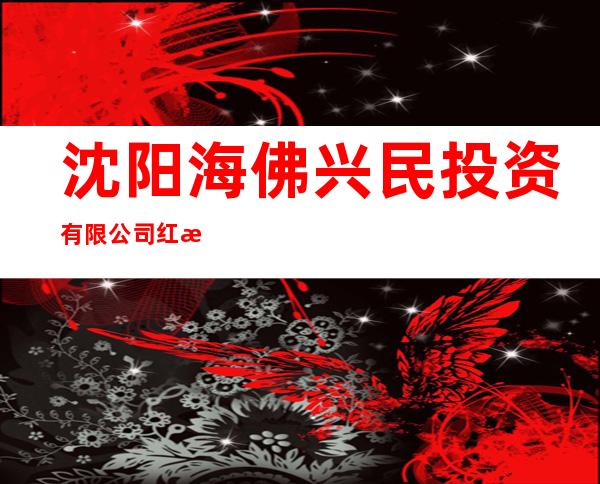沈阳海佛兴民投资有限公司红旗大街分公司
