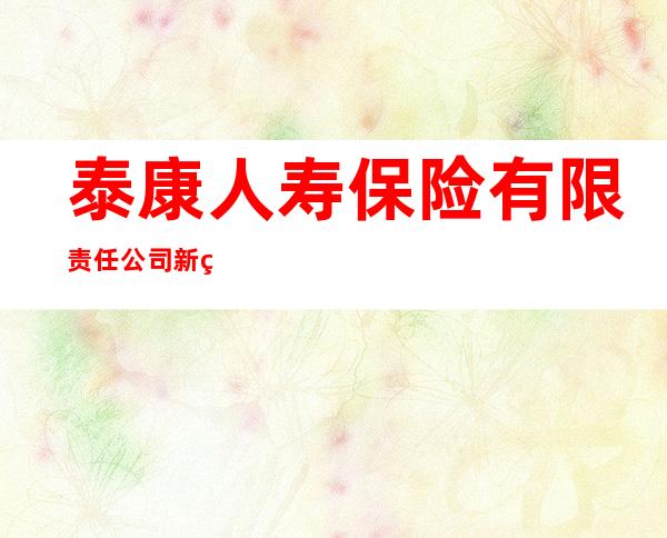 泰康人寿保险有限责任公司新疆乌鲁木齐沙依巴克区营销服务部