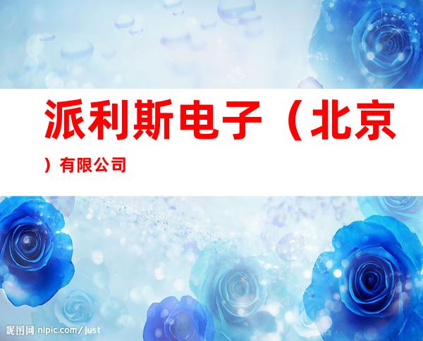 派利斯电子(北京)有限公司