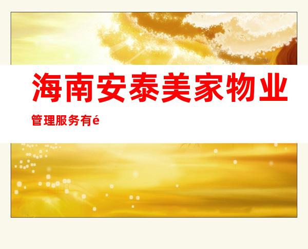 海南安泰美家物业管理服务有限公司