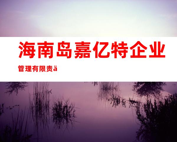 海南岛嘉亿特企业管理有限责任公司