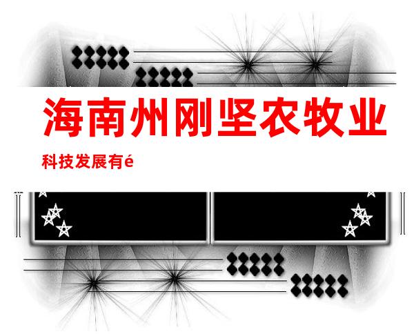 海南州刚坚农牧业科技发展有限责任公司