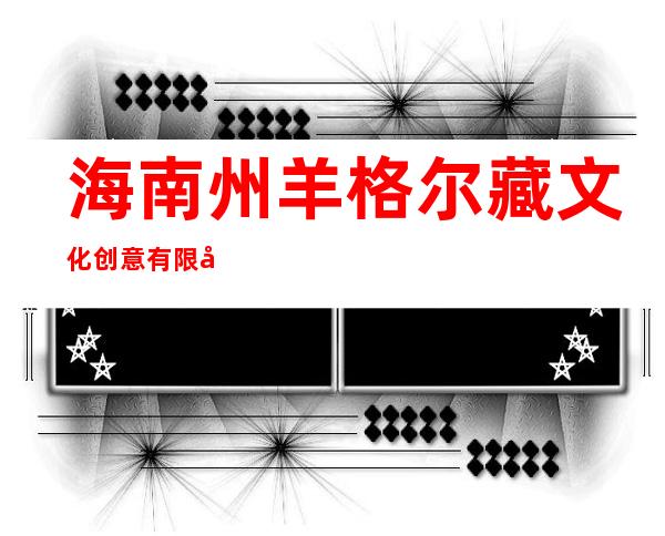 海南州羊格尔藏文化创意有限公司
