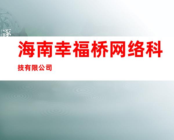 海南幸福桥网络科技有限公司